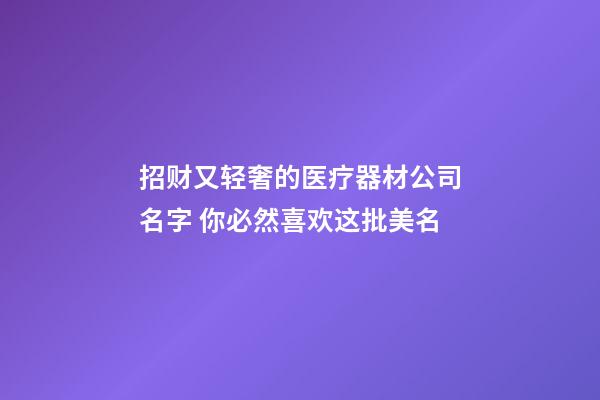 招财又轻奢的医疗器材公司名字 你必然喜欢这批美名-第1张-公司起名-玄机派